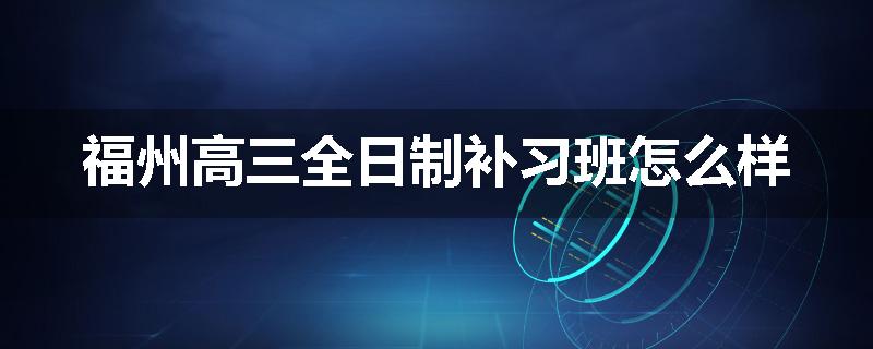 福州高三全日制补习班怎么样