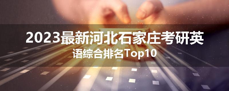 2023最新河北石家庄考研英语综合排名Top10