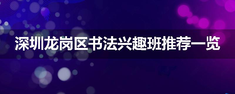 深圳龙岗区书法兴趣班推荐一览
