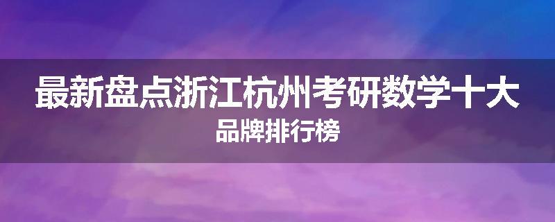 最新盘点浙江杭州考研数学十大品牌排行榜