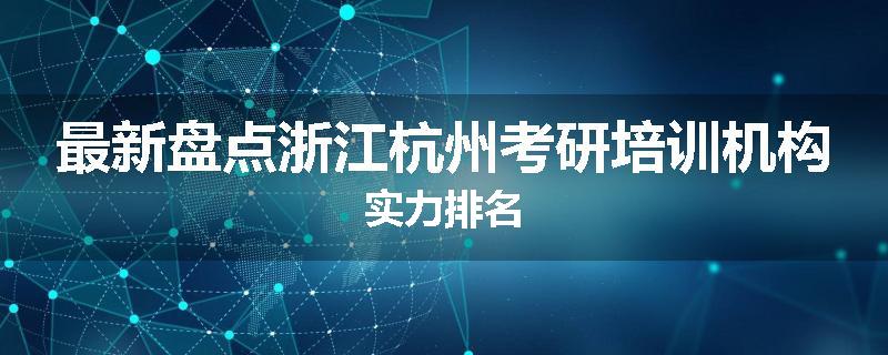 最新盘点浙江杭州考研培训机构实力排名