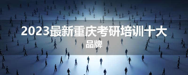 2023最新重庆考研培训十大品牌