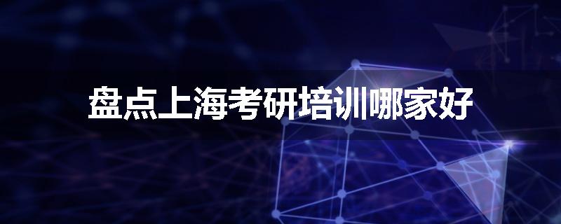 盘点上海考研培训哪家好