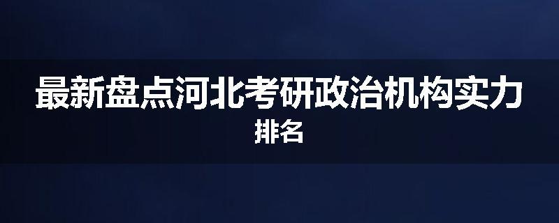 最新盘点河北考研政治机构实力排名