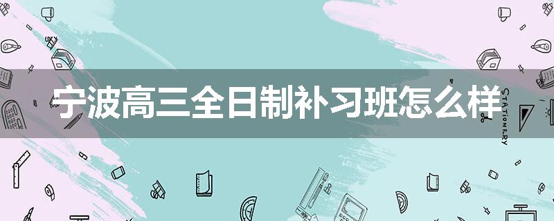 宁波高三全日制补习班怎么样