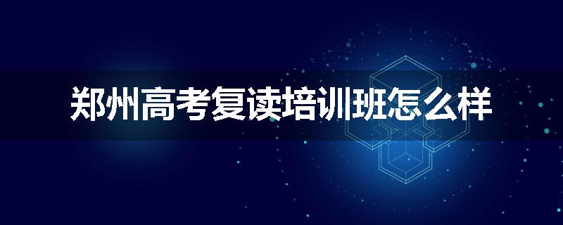郑州高考复读培训班怎么样