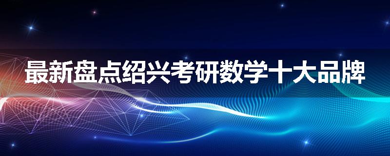 最新盘点绍兴考研数学十大品牌