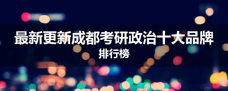 最新更新成都考研政治十大品牌排行榜