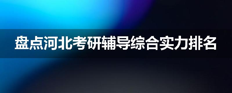 盘点河北考研辅导综合实力排名