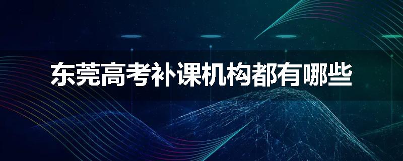 东莞高考补课机构都有哪些