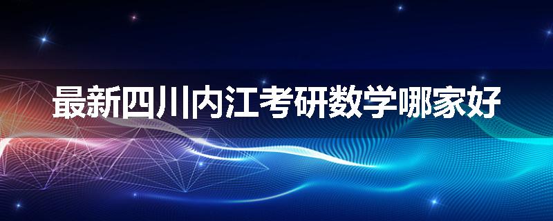 最新四川内江考研数学哪家好
