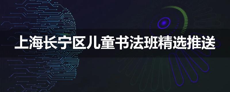上海长宁区儿童书法班精选推送