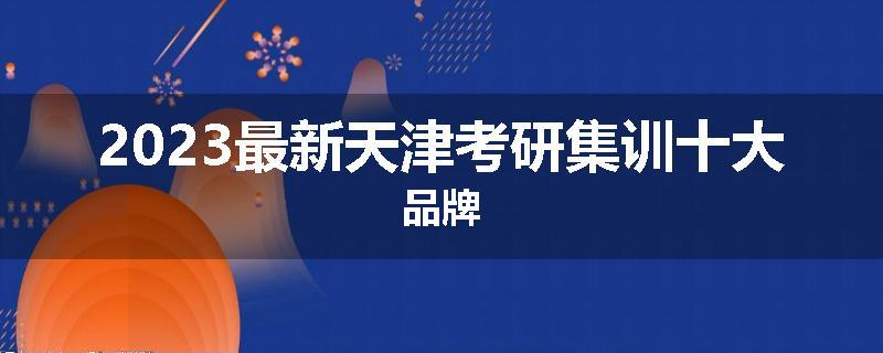 2023最新天津考研集训十大品牌