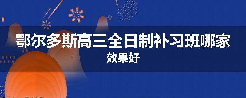 鄂尔多斯高三全日制补习班哪家效果好