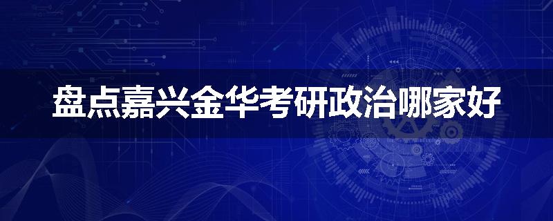 盘点嘉兴金华考研政治哪家好