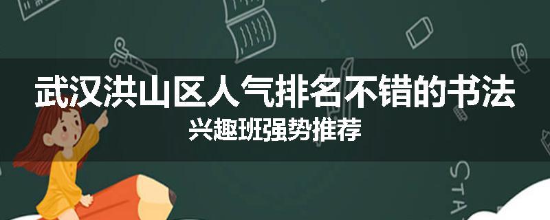 武汉洪山区人气排名不错的书法兴趣班强势推荐