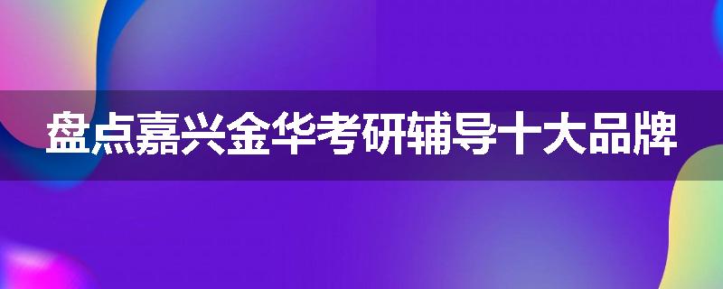盘点嘉兴金华考研辅导十大品牌