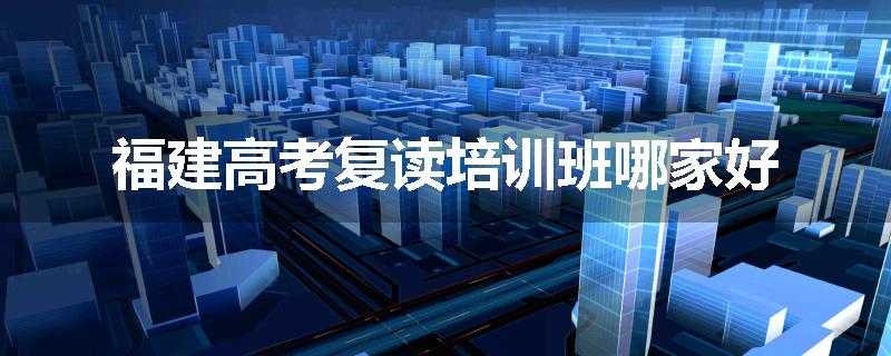 福建高考复读培训班哪家好