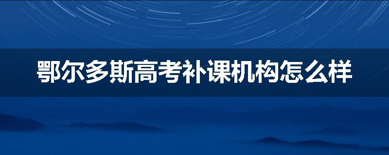 鄂尔多斯高考补课机构怎么样