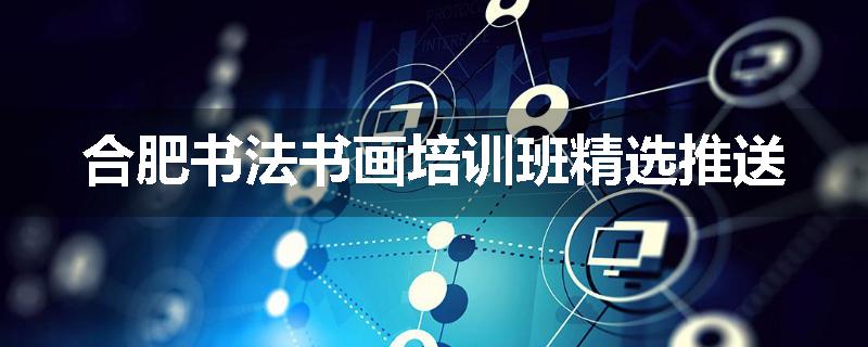 合肥书法书画培训班精选推送