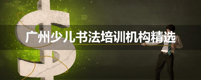 广州少儿书法培训机构精选