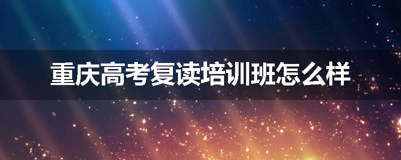 重庆高考复读培训班怎么样