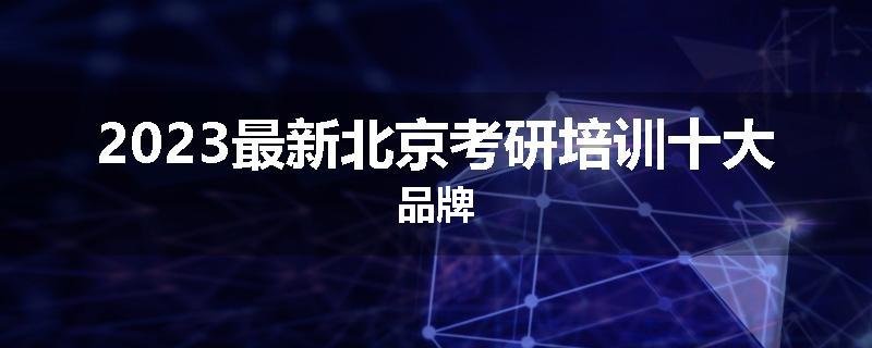 2023最新北京考研培训十大品牌