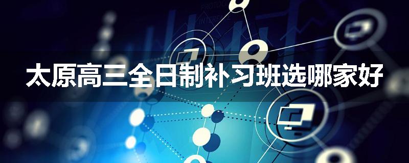 太原高三全日制补习班选哪家好