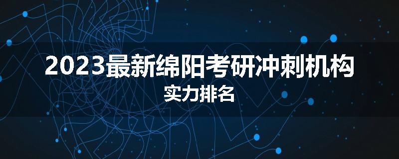 2023最新绵阳考研冲刺机构实力排名