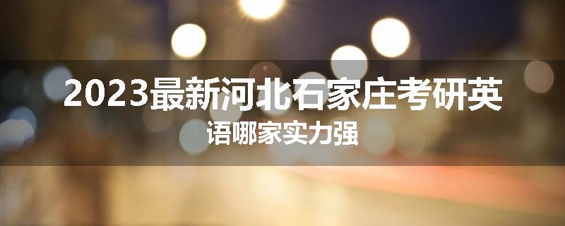 2023最新河北石家庄考研英语哪家实力强