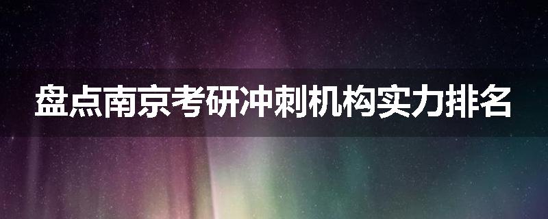 盘点南京考研冲刺机构实力排名