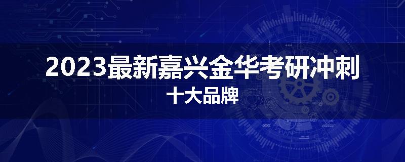 2023最新嘉兴金华考研冲刺十大品牌