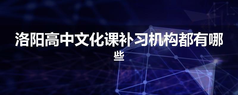 洛阳高中文化课补习机构都有哪些