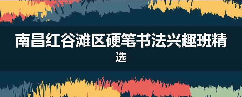 南昌红谷滩区硬笔书法兴趣班精选