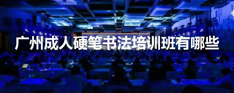 广州成人硬笔书法培训班有哪些