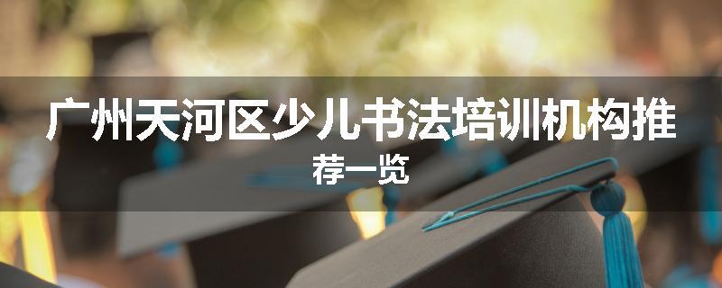 广州天河区少儿书法培训机构推荐一览