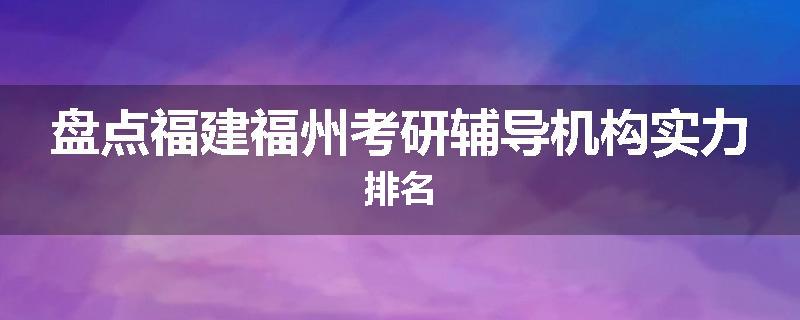 盘点福建福州考研辅导机构实力排名