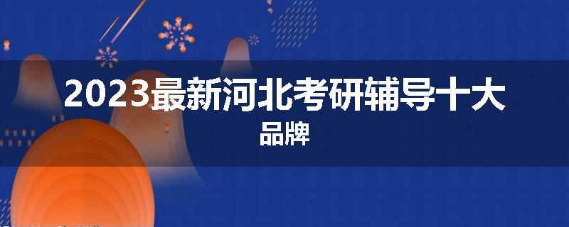 2023最新河北考研辅导十大品牌