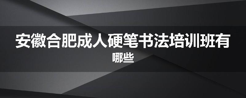 安徽合肥成人硬笔书法培训班有哪些