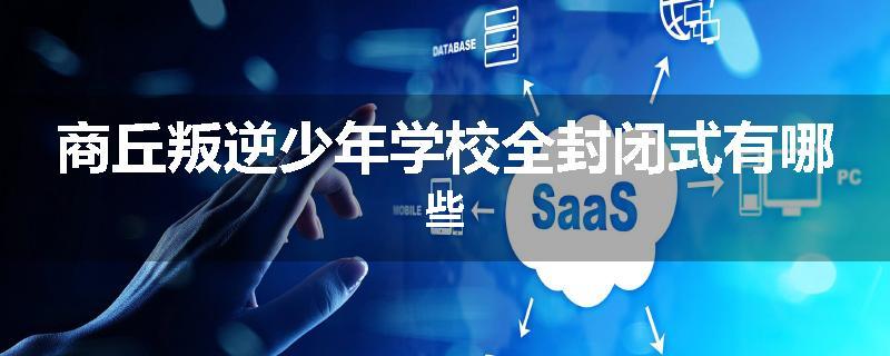 商丘叛逆少年学校全封闭式有哪些