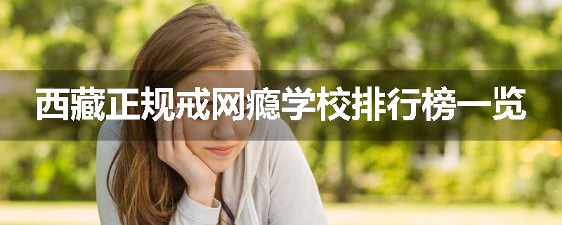 西藏正规戒网瘾学校排行榜一览