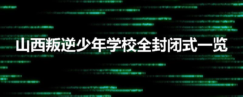 山西叛逆少年学校全封闭式一览