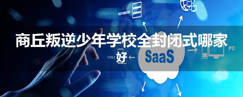 商丘叛逆少年学校全封闭式哪家好