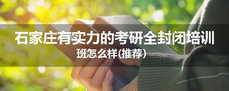石家庄有实力的考研全封闭培训班怎么样(推荐）