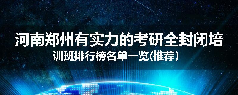 河南郑州有实力的考研全封闭培训班排行榜名单一览(推荐）