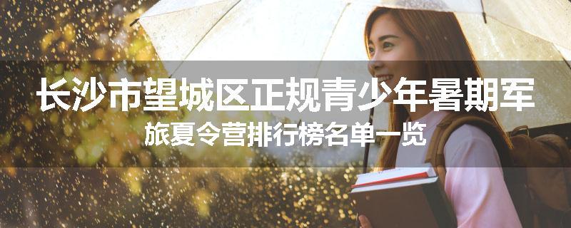 长沙市望城区正规青少年暑期军旅夏令营排行榜名单一览