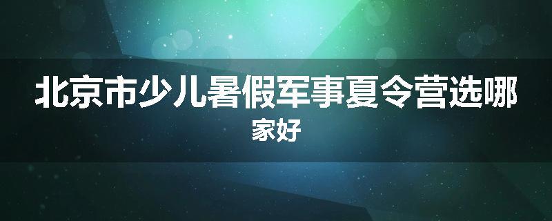 北京市少儿暑假军事夏令营选哪家好