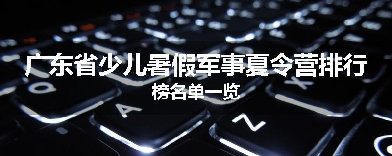 广东省少儿暑假军事夏令营排行榜名单一览