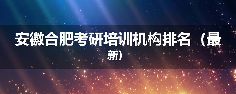 安徽合肥考研培训机构排名（最新）