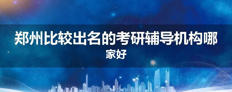 郑州比较出名的考研辅导机构哪家好